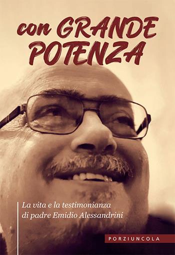 Con grande potenza. La vita e la testimonianza di padre Emidio Alessandrini  - Libro Porziuncola 2022 | Libraccio.it