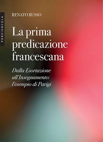 La prima predicazione francescana. Dalla Esortazione all'Insegnamento: l'esempio di Parigi - Renato Russo - Libro Porziuncola 2023 | Libraccio.it