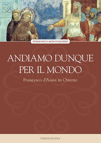Andiamo dunque per il mondo. Francesco d'Assisi in Oriente - Domenico Montemurro - Libro Porziuncola 2023, Viator | Libraccio.it