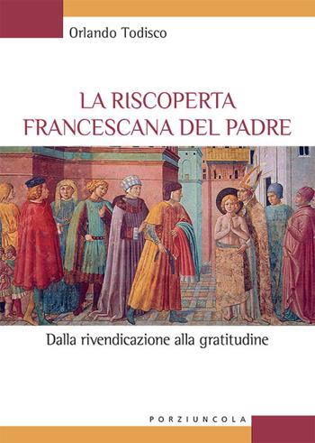La riscoperta francescana del padre. Dalla rivendicazione alla gratitudine - Orlando Todisco - Libro Porziuncola 2023, Studi e ricerche | Libraccio.it