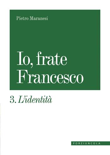 Io, frate Francesco. Vol. 3: L' identità - Pietro Maranesi - Libro Porziuncola 2023 | Libraccio.it