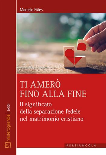 Ti amerò fino alla fine. Il significato della separazione fedele nel matrimonio cristiano - Marcelo Fiaes - Libro Porziuncola 2024, Misterogrande. Saggi | Libraccio.it