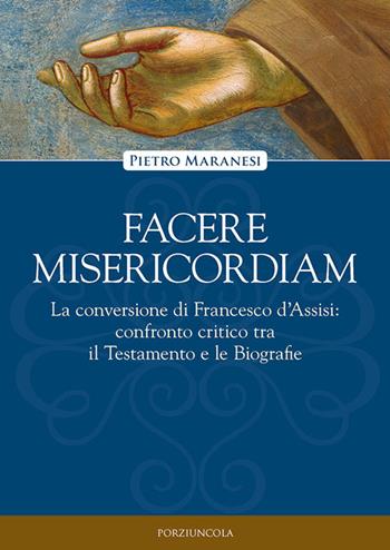 Facere misericordiam. La conversione di Francesco d'Assisi: confronto critico tra il Testamento e le Biografie - Pietro Maranesi - Libro Porziuncola 2024, Viator | Libraccio.it