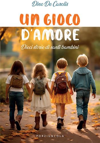 Un gioco d'amore. Dieci storie di santi bambini - Dino De Carolis - Libro Porziuncola 2024 | Libraccio.it