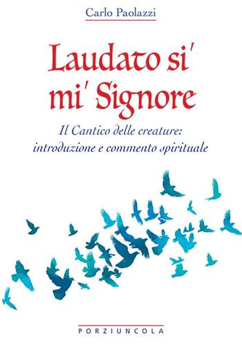 Laudato si' mi' Signore. Il Cantico delle Creature: introduzione e commento spirituale - Carlo Paolazzi - Libro Porziuncola 2024 | Libraccio.it
