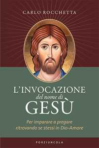 L'invocazione Del Nome Di Gesù. Per Imparare A Pregare Ritrovando Se Stessi In Dio-Amore