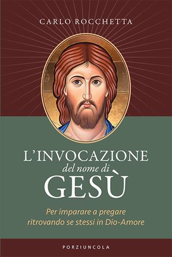 L'invocazione del nome di Gesù. Per imparare a pregare ritrovando se stessi in Dio-Amore - Carlo Rocchetta - Libro Porziuncola 2025 | Libraccio.it