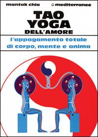 Tao yoga dell'amore. L'appagamento totale di corpo, mente e anima - Mantak Chia - Libro Edizioni Mediterranee 1989, L' altra medicina | Libraccio.it