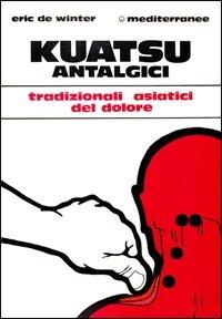 Kuatsu antalgici. Trattamenti asiatici del dolore - Eric De Winter - Libro Edizioni Mediterranee 1983, L'altra medicina | Libraccio.it