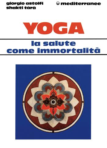 Yoga: la salute come immortalità - Giorgio Astolfi, Shakti Tara - Libro Edizioni Mediterranee 1993, L'altra medicina | Libraccio.it