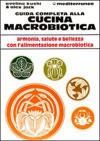 Guida completa alla cucina macrobiotica - Aveline Kushi, Alex Jack - Libro Edizioni Mediterranee 1993, L' altra medicina | Libraccio.it