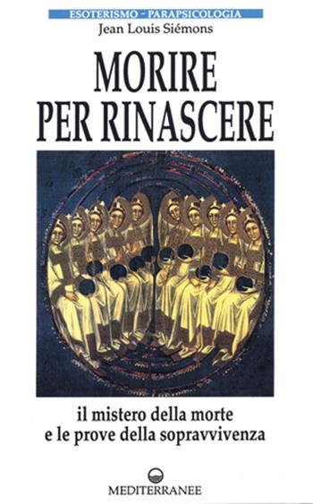 Morire per rinascere - Jean-Louis Siémons - Libro Edizioni Mediterranee 1993, Esoterismo, medianità, parapsicologia | Libraccio.it