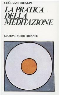 La pratica della meditazione - Chögyam Trungpa - Libro Edizioni Mediterranee 1983, Yoga, zen, meditazione | Libraccio.it