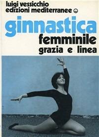 Ginnastica femminile. Grazia e linea - Luigi Vessicchio - Libro Edizioni Mediterranee 1983, Ginnastica | Libraccio.it