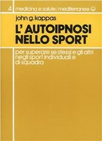 L' autoipnosi nello sport per superare se stessi e gli altri negli sport individuali e di squadra - G. John Kappas - Libro Edizioni Mediterranee 1987, Medicina sportiva | Libraccio.it