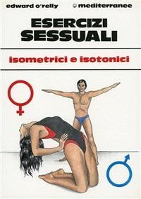 Esercizi sessuali. Isometrici e isotonici - Edward O'Relly - Libro Edizioni Mediterranee 1986, Ginnastica | Libraccio.it