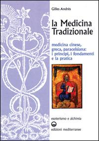 La medicina tradizionale. Medicina cinese, greca, paracelsiana: i principi, i fondamenti, la pratica - Gilles Andrès - Libro Edizioni Mediterranee 1997, Esoterismo e alchimia | Libraccio.it