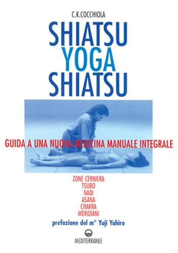 Shiatsu-yoga-shiatsu. Zone cerniera, meridiani, tsubo, nadi, chakra, asana: guida ad una nuova medicina naturale integrale - C. K. Cocchiola - Libro Edizioni Mediterranee 1997, L'altra medicina | Libraccio.it