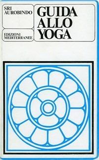 Guida allo yoga - Aurobindo (sri) - Libro Edizioni Mediterranee 1983, Yoga, zen, meditazione | Libraccio.it
