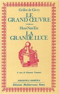 Le grand oeuvre. La grande luce - Emile Grillot de Givry, Huai-Nan-Tze - Libro Edizioni Mediterranee 1983, Biblioteca ermetica | Libraccio.it