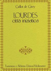 Lourdes. Città iniziatica - Emile Grillot de Givry - Libro Edizioni Mediterranee 1987, Esoterismo e alchimia | Libraccio.it