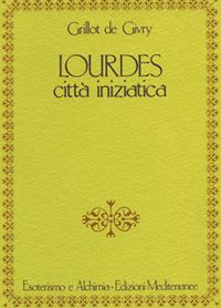 Lourdes. Città iniziatica - Emile Grillot de Givry - Libro Edizioni Mediterranee 1987, Esoterismo e alchimia | Libraccio.it