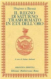 Il regno di Saturno trasformato in età dell'oro - Huginus a Barma - Libro Edizioni Mediterranee 1986, Biblioteca ermetica | Libraccio.it