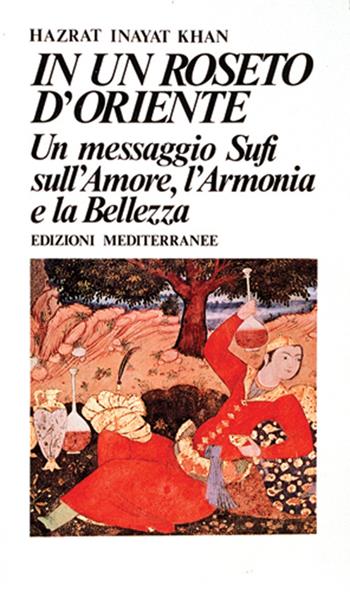 In un roseto d'Oriente. Un messaggio Sufi sull'amore, l'armonia e la bellezza - Hazrat Inayat Khan - Libro Edizioni Mediterranee 1988, Yoga, zen, meditazione | Libraccio.it