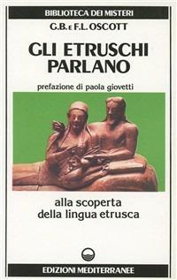 Gli etruschi parlano. Alla scoperta della lingua etrusca - Giovanna B. Oscott, Francesco L. Oscott - Libro Edizioni Mediterranee 1984, Biblioteca dei misteri | Libraccio.it