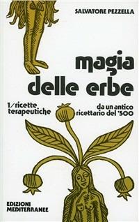 Magia delle erbe. Vol. 1: Ricette terapeutiche - Salvatore Pezzella - Libro Edizioni Mediterranee 1983, Biblioteca magica | Libraccio.it