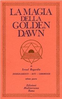 La magia della Golden Dawn. Vol. 4 - Israel Regardie - Libro Edizioni Mediterranee 1983, Classici dell'occulto | Libraccio.it