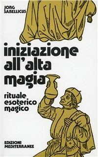 Iniziazione all'alta magia. Rituale esoterico-magico - Jorg Sabellicus - Libro Edizioni Mediterranee 1983, Biblioteca magica | Libraccio.it