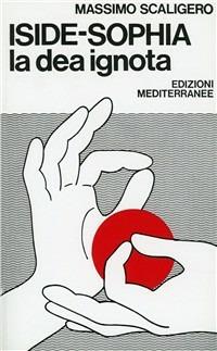 Iside-Sophia. La dea ignota - Massimo Scaligero - Libro Edizioni Mediterranee 1983, Esoterismo, medianità, parapsicologia | Libraccio.it