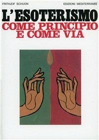 L'esoterismo come principio e come via - Frithjof Schuon - Libro Edizioni Mediterranee 1984, Orizzonti dello spirito | Libraccio.it