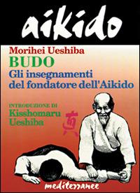 Aikido. Budo. Gli insegnamenti di Kisshomaru Ueshiba fondatore dell'aikido - Morihei Ueshiba - Libro Edizioni Mediterranee 1994, Arti marziali | Libraccio.it