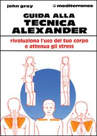 Guida alla tecnica Alexander - John Gray - Libro Edizioni Mediterranee 1994, L'altra medicina | Libraccio.it