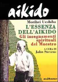 Aikido. L'essenza dell'aikido. Gli insegnamenti spirituali del maestro - Morihei Ueshiba - Libro Edizioni Mediterranee 1995, Arti marziali | Libraccio.it