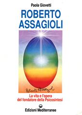 Roberto Assagioli. La vita e l'opera del fondatore della psicosintesi