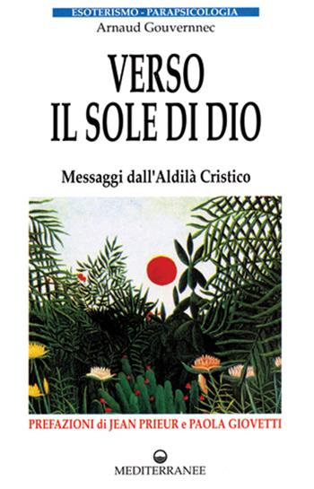 Verso il sole di Dio. Messaggi dall'aldilà cristico - Arnaud Gouvernec - Libro Edizioni Mediterranee 1995, Esoterismo, medianità, parapsicologia | Libraccio.it