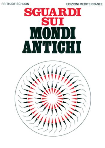 Sguardi sui mondi antichi - Frithjof Schuon - Libro Edizioni Mediterranee 1996, Orizzonti dello spirito | Libraccio.it