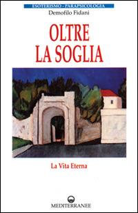 Oltre la soglia. La vita eterna - Demofilo Fidani - Libro Edizioni Mediterranee 1996, Esoterismo, medianità, parapsicologia | Libraccio.it