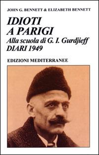 Idioti a Parigi. Alla scuola di G. I. Gurdjieff. Diari 1949 - John Godolphin Bennett, Elizabeth Bennett - Libro Edizioni Mediterranee 1996, Yoga, zen, meditazione | Libraccio.it