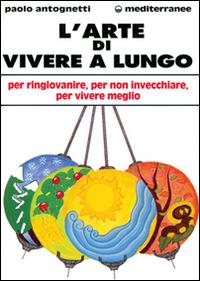 L' arte di vivere a lungo. Per ringiovanire, per non invecchiare, per vivere meglio - Paolo Antognetti - Libro Edizioni Mediterranee 1996, L'altra medicina | Libraccio.it