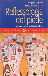 Iniziazione alla riflessologia del piede. Un approccio psicosomatico - Angelo Luciani - Libro Edizioni Mediterranee 1998, Iniziazione | Libraccio.it
