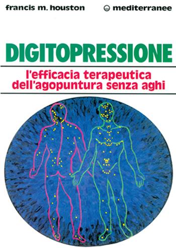 Digitopressione. L'efficacia terapeutica dell'agopuntura senza aghi - Francis M. Houston - Libro Edizioni Mediterranee 1998, L' altra medicina | Libraccio.it