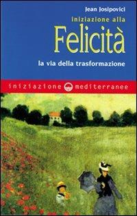 Iniziazione alla felicità. La via della trasformazione - Jean Josipovici - Libro Edizioni Mediterranee 1983, Iniziazione | Libraccio.it