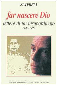 Far nascere Dio. Lettere di un insubordinato (1943-1992) - Satprem - Libro Edizioni Mediterranee 1998, Yoga, zen, meditazione | Libraccio.it