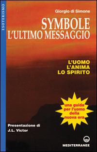 Symbole: l'ultimo messaggio. L'uomo, l'anima, lo spirito - Giorgio Di Simone - Libro Edizioni Mediterranee 1998, Esoterismo, medianità, parapsicologia | Libraccio.it
