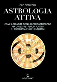 Astrologia attiva. Come interagire con il proprio oroscopo, ottimizzare i periodi positivi e limitare gli effetti di quelli negativi - Ciro Discepolo - Libro Edizioni Mediterranee 1998, Biblioteca astrologica | Libraccio.it