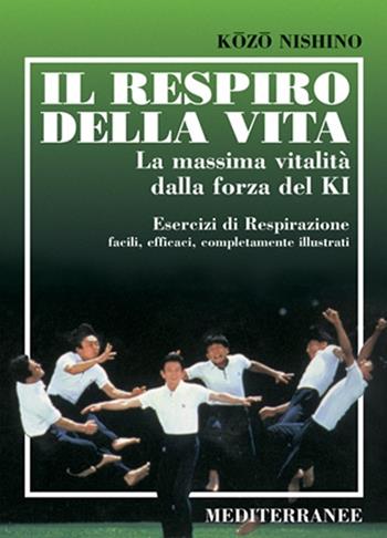 Il respiro della vita. La massima vitalità della forza ki. Esercizi di respirazione facili, efficaci, completamente illustrati - Kozo Nishino - Libro Edizioni Mediterranee 1999, Arti marziali | Libraccio.it